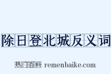 除日登北城反义词是什么意思的图片